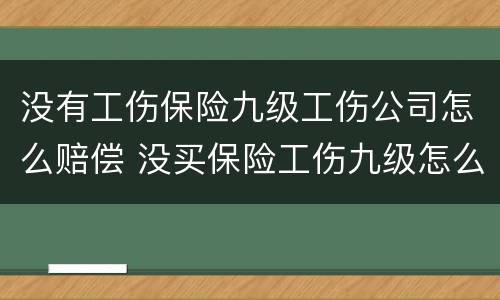 没有工伤保险九级工伤公司怎么赔偿 没买保险工伤九级怎么赔偿费