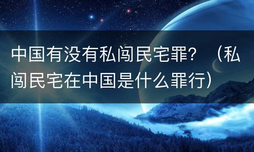 中国有没有私闯民宅罪？（私闯民宅在中国是什么罪行）