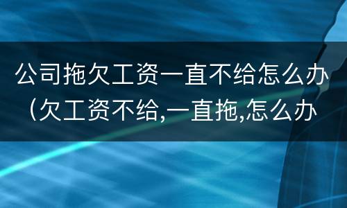 公司拖欠工资一直不给怎么办（欠工资不给,一直拖,怎么办?）