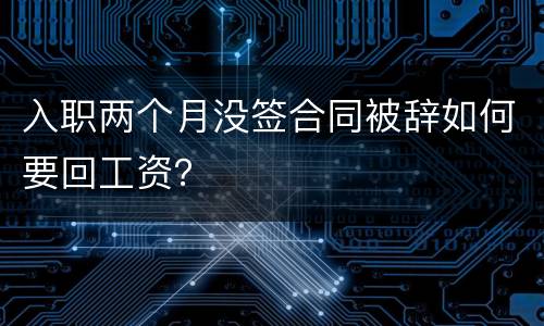 入职两个月没签合同被辞如何要回工资？