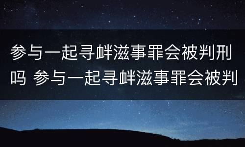 参与一起寻衅滋事罪会被判刑吗 参与一起寻衅滋事罪会被判刑吗