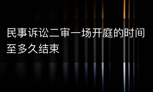 民事诉讼二审一场开庭的时间至多久结束