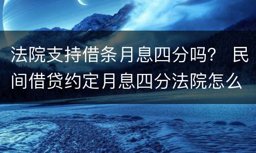 法院支持借条月息四分吗？ 民间借贷约定月息四分法院怎么判