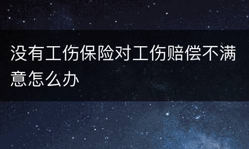 没有工伤保险对工伤赔偿不满意怎么办