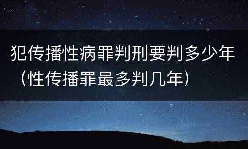 犯传播性病罪判刑要判多少年（性传播罪最多判几年）