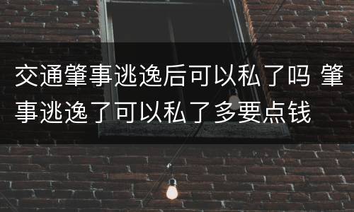 交通肇事逃逸后可以私了吗 肇事逃逸了可以私了多要点钱