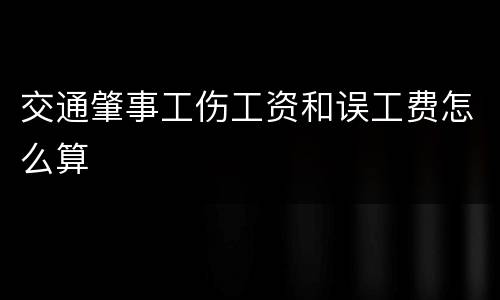 交通肇事工伤工资和误工费怎么算