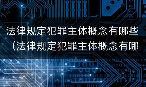 法律规定犯罪主体概念有哪些（法律规定犯罪主体概念有哪些类型）