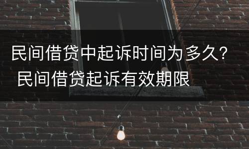 民间借贷中起诉时间为多久？ 民间借贷起诉有效期限