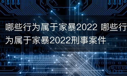 哪些行为属于家暴2022 哪些行为属于家暴2022刑事案件