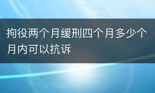 拘役两个月缓刑四个月多少个月内可以抗诉