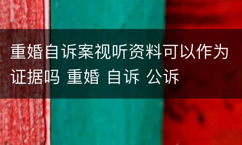 重婚自诉案视听资料可以作为证据吗 重婚 自诉 公诉