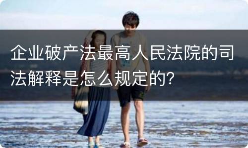 企业破产法最高人民法院的司法解释是怎么规定的？