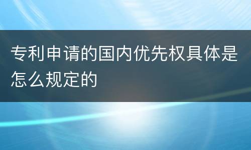 专利申请的国内优先权具体是怎么规定的