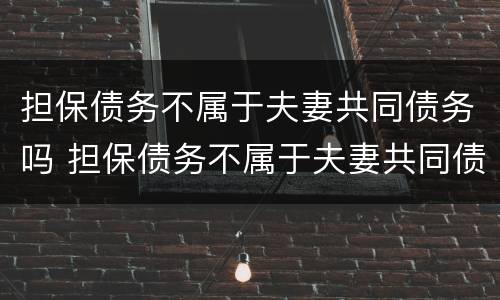 担保债务不属于夫妻共同债务吗 担保债务不属于夫妻共同债务吗为什么