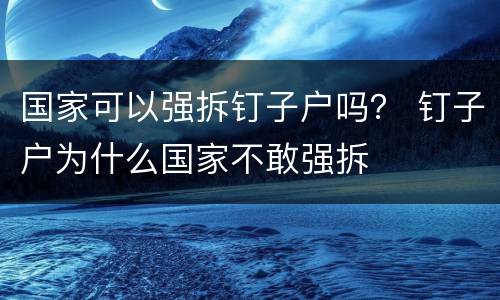 国家可以强拆钉子户吗？ 钉子户为什么国家不敢强拆