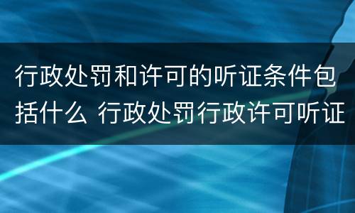 行政处罚和许可的听证条件包括什么 行政处罚行政许可听证区别