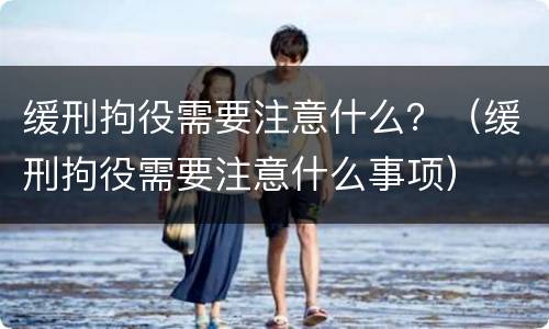 缓刑拘役需要注意什么？（缓刑拘役需要注意什么事项）