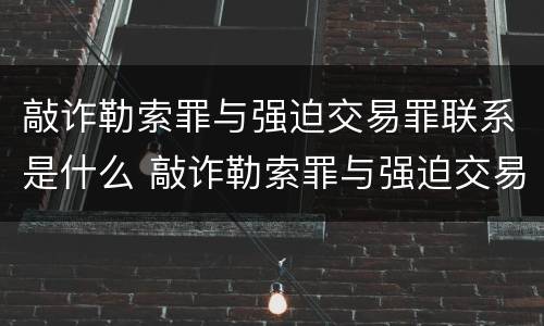 敲诈勒索罪与强迫交易罪联系是什么 敲诈勒索罪与强迫交易罪联系是什么区别