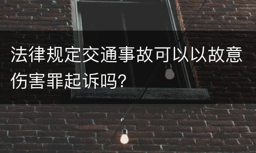 法律规定交通事故可以以故意伤害罪起诉吗？