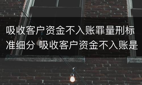 吸收客户资金不入账罪量刑标准细分 吸收客户资金不入账是什么罪