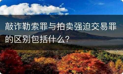 敲诈勒索罪与拍卖强迫交易罪的区别包括什么？