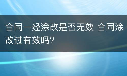 合同一经涂改是否无效 合同涂改过有效吗?