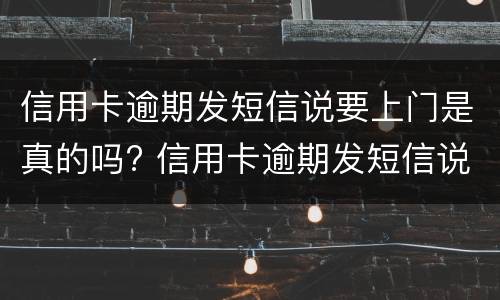 信用卡逾期发短信说要上门是真的吗? 信用卡逾期发短信说要上门是真的吗,我该怎么办