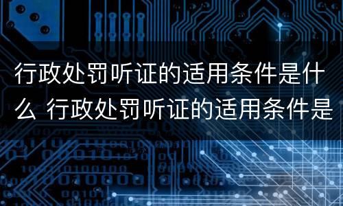 行政处罚听证的适用条件是什么 行政处罚听证的适用条件是什么呢