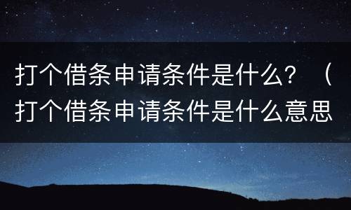 打个借条申请条件是什么？（打个借条申请条件是什么意思）