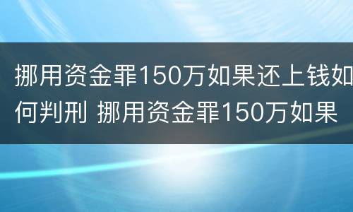 挪用资金罪150万如果还上钱如何判刑 挪用资金罪150万如果还上钱如何判刑呢