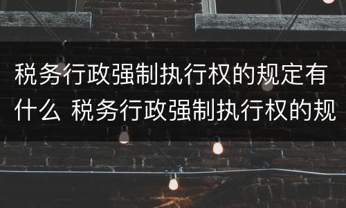 税务行政强制执行权的规定有什么 税务行政强制执行权的规定有什么法律依据