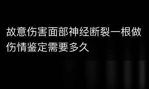 故意伤害面部神经断裂一根做伤情鉴定需要多久