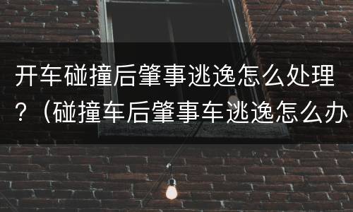 开车碰撞后肇事逃逸怎么处理?（碰撞车后肇事车逃逸怎么办?）