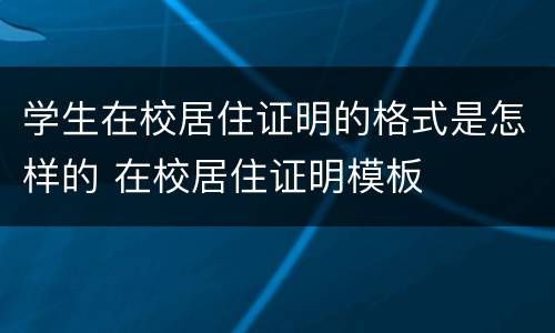 学生在校居住证明的格式是怎样的 在校居住证明模板