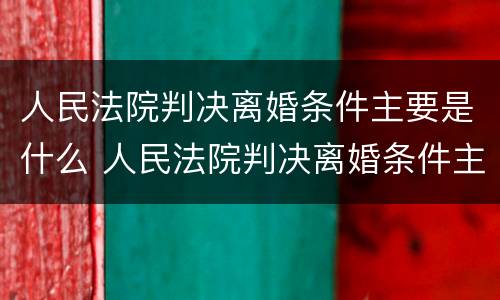 人民法院判决离婚条件主要是什么 人民法院判决离婚条件主要是什么意思