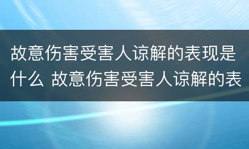 故意伤害受害人谅解的表现是什么 故意伤害受害人谅解的表现是什么样的