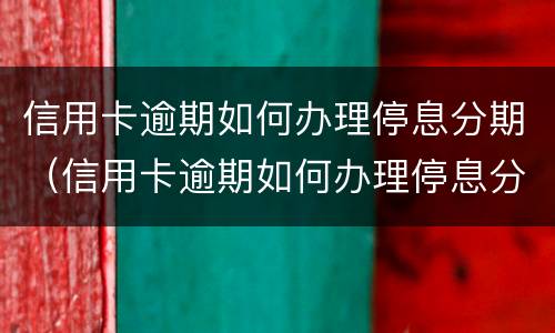 信用卡逾期如何办理停息分期（信用卡逾期如何办理停息分期还款）