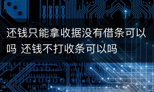 还钱只能拿收据没有借条可以吗 还钱不打收条可以吗