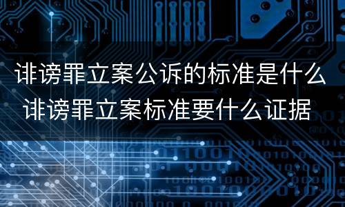 诽谤罪立案公诉的标准是什么 诽谤罪立案标准要什么证据