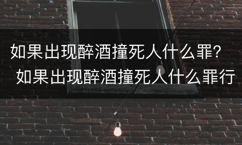 如果出现醉酒撞死人什么罪？ 如果出现醉酒撞死人什么罪行