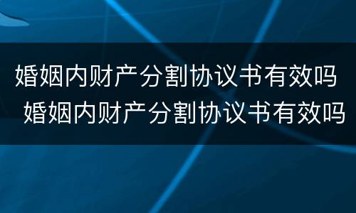 婚姻内财产分割协议书有效吗 婚姻内财产分割协议书有效吗怎么写