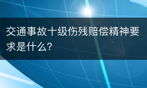 交通事故十级伤残赔偿精神要求是什么？