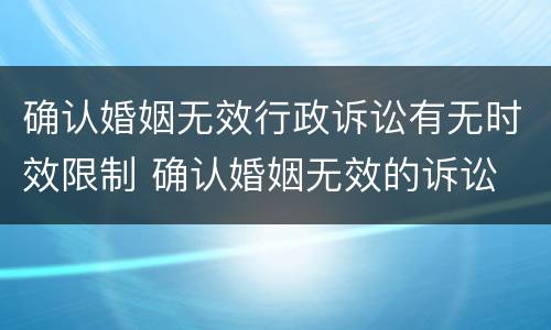 确认婚姻无效行政诉讼有无时效限制 确认婚姻无效的诉讼