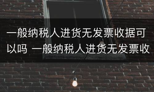 一般纳税人进货无发票收据可以吗 一般纳税人进货无发票收据可以吗怎么做账