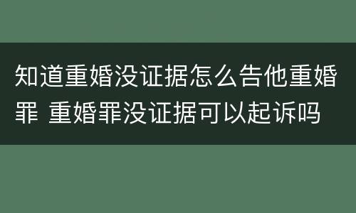 知道重婚没证据怎么告他重婚罪 重婚罪没证据可以起诉吗