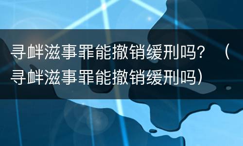 寻衅滋事罪能撤销缓刑吗？（寻衅滋事罪能撤销缓刑吗）