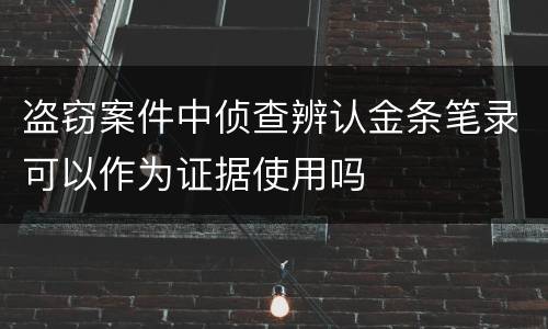 盗窃案件中侦查辨认金条笔录可以作为证据使用吗