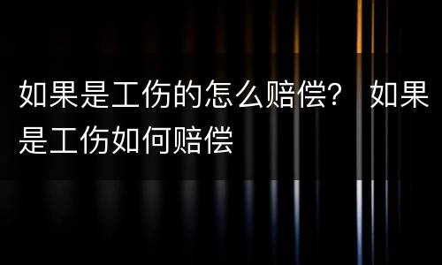 如果是工伤的怎么赔偿？ 如果是工伤如何赔偿