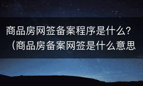 商品房网签备案程序是什么？（商品房备案网签是什么意思）